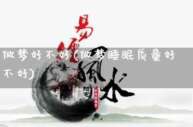 做梦好不好(做梦睡眠质量好不好)_https://www.dao-sheng-yuan.com_八字_第1张