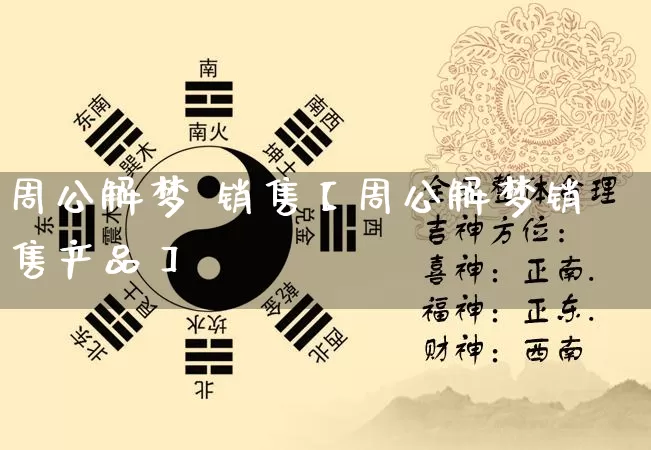 周公解梦 销售【周公解梦销售产品】_https://www.dao-sheng-yuan.com_十二星座_第1张