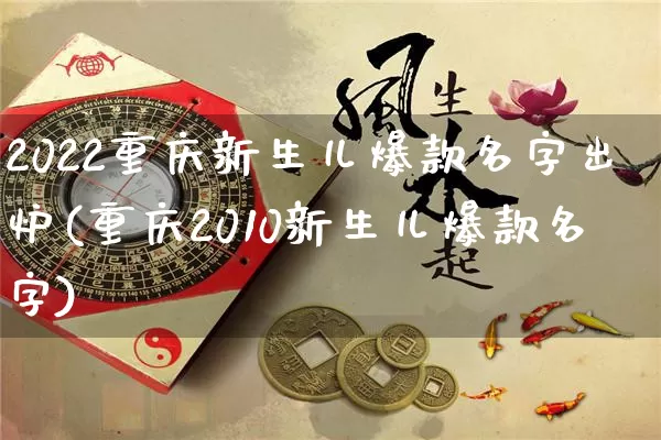 2022重庆新生儿爆款名字出炉(重庆2010新生儿爆款名字)_https://www.dao-sheng-yuan.com_周公解梦_第1张