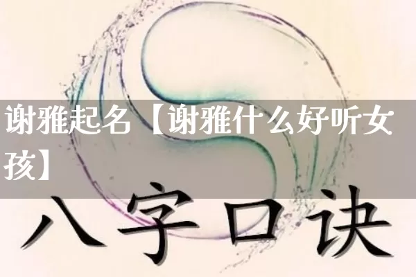 谢雅起名【谢雅什么好听女孩】_https://www.dao-sheng-yuan.com_算命_第1张