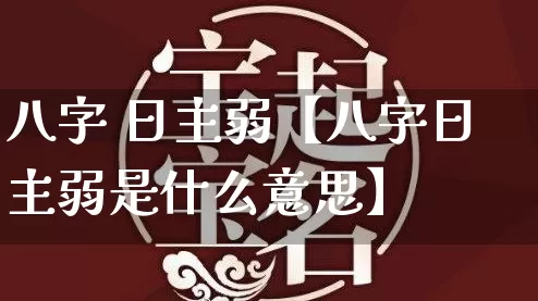 八字 日主弱【八字日主弱是什么意思】_https://www.dao-sheng-yuan.com_周公解梦_第1张