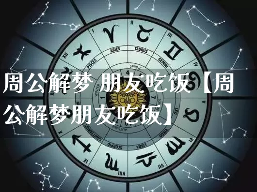 周公解梦 朋友吃饭【周公解梦朋友吃饭】_周公解梦_第1张_道圣缘 周公解梦 朋友吃饭【周公解梦朋友吃饭】_https://www.dao-sheng-yuan.com_周公解梦_第1张