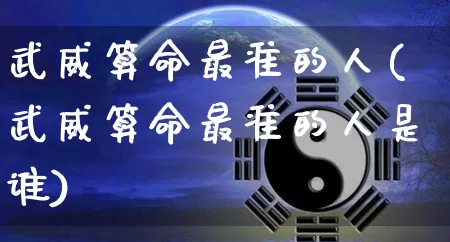 武威算命最准的人(武威算命最准的人是谁)_https://www.dao-sheng-yuan.com_算命_第1张