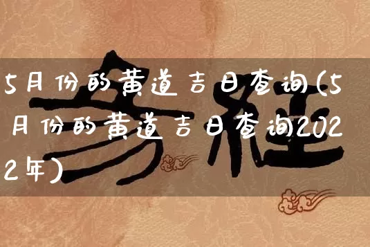 5月份的黄道吉日查询(5月份的黄道吉日查询2022年)_https://www.dao-sheng-yuan.com_风水_第1张