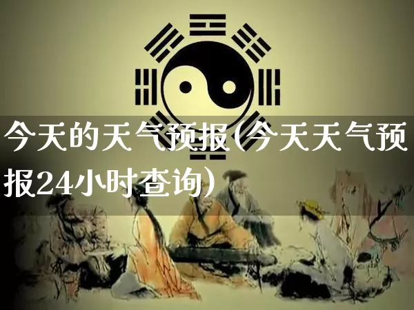 今天的天气预报(今天天气预报24小时查询)_https://www.dao-sheng-yuan.com_道源国学_第1张
