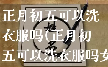 正月初五可以洗衣服吗(正月初五可以洗衣服吗女生)_https://www.dao-sheng-yuan.com_算命_第1张