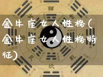 金牛座女人性格(金牛座女人性格特征)_https://www.dao-sheng-yuan.com_道源国学_第1张