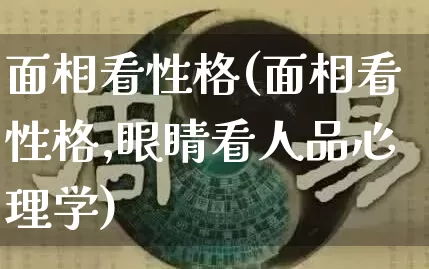 面相看性格(面相看性格,眼睛看人品心理学)_https://www.dao-sheng-yuan.com_道源国学_第1张