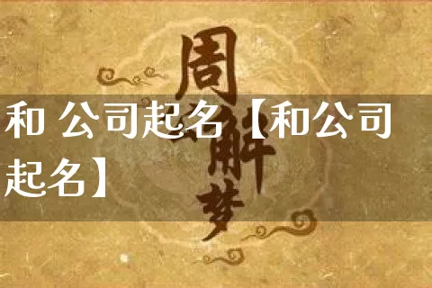 和 公司起名【和公司起名】_起名_第1张_道圣缘 和 公司起名【和公司起名】_https://www.dao-sheng-yuan.com_起名_第1张