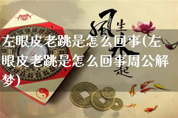 左眼皮老跳是怎么回事(左眼皮老跳是怎么回事周公解梦)_https://www.dao-sheng-yuan.com_算命_第1张