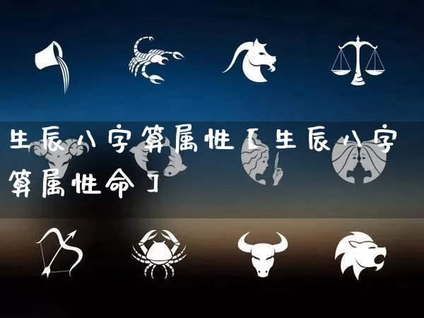 生辰八字算属性【生辰八字算属性命】_https://www.dao-sheng-yuan.com_周公解梦_第1张