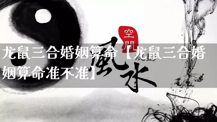 龙鼠三合婚姻算命【龙鼠三合婚姻算命准不准】_https://www.dao-sheng-yuan.com_风水_第1张