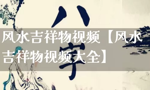风水吉祥物视频【风水吉祥物视频大全】_https://www.dao-sheng-yuan.com_五行_第1张
