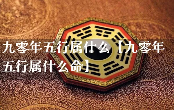 九零年五行属什么【九零年五行属什么命】_五行_第1张_道圣缘 九零年五行属什么【九零年五行属什么命】_https://www.dao-sheng-yuan.com_五行_第1张