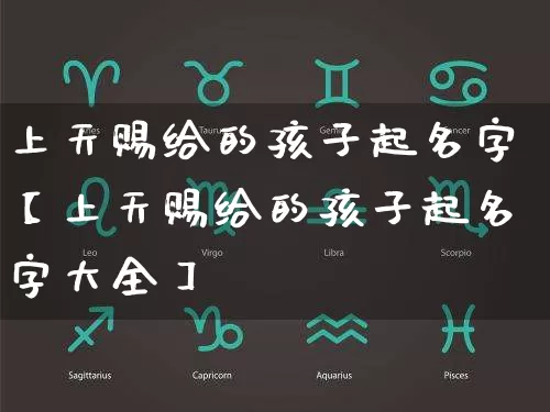 上天赐给的孩子起名字【上天赐给的孩子起名字大全】_https://www.dao-sheng-yuan.com_八字_第1张