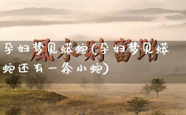 孕妇梦见蟒蛇(孕妇梦见蟒蛇还有一条小蛇)_https://www.dao-sheng-yuan.com_八字_第1张