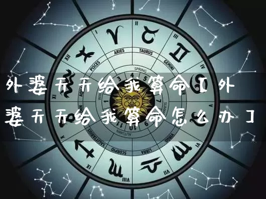 外婆天天给我算命【外婆天天给我算命怎么办】_算命_第1张_道圣缘 外婆天天给我算命【外婆天天给我算命怎么办】_https://www.dao-sheng-yuan.com_算命_第1张