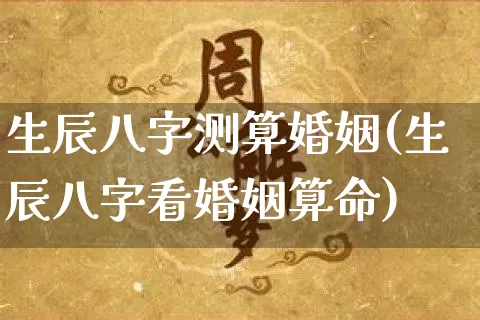 生辰八字测算婚姻(生辰八字看婚姻算命)_https://www.dao-sheng-yuan.com_风水_第1张