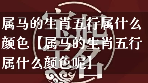 属马的生肖五行属什么颜色【属马的生肖五行属什么颜色呢】_https://www.dao-sheng-yuan.com_十二星座_第1张