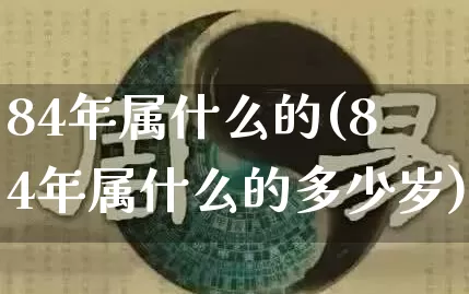 84年属什么的(84年属什么的多少岁)_https://www.dao-sheng-yuan.com_易经_第1张