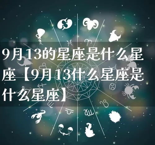 9月13的星座是什么星座【9月13什么星座是什么星座】_https://www.dao-sheng-yuan.com_算命_第1张