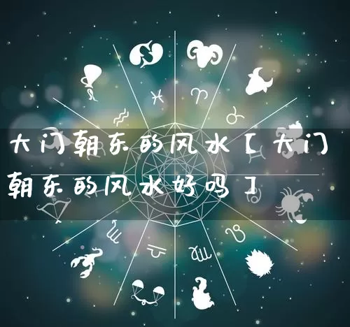 大门朝东的风水【大门朝东的风水好吗】_https://www.dao-sheng-yuan.com_风水_第1张