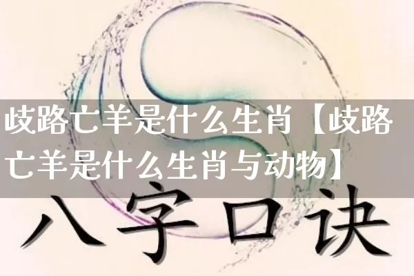 歧路亡羊是什么生肖【歧路亡羊是什么生肖与动物】_https://www.dao-sheng-yuan.com_风水_第1张