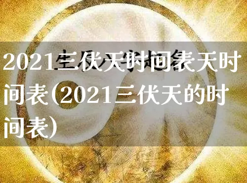2021三伏天时间表天时间表(2021三伏天的时间表)_https://www.dao-sheng-yuan.com_周公解梦_第1张