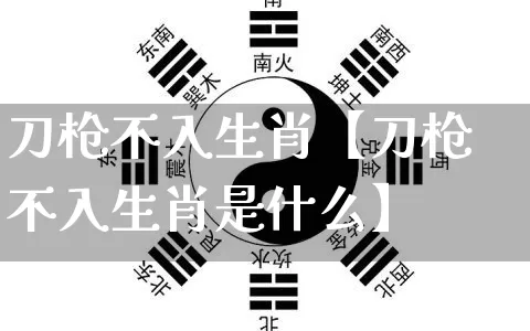 刀枪不入生肖【刀枪不入生肖是什么】_https://www.dao-sheng-yuan.com_易经_第1张