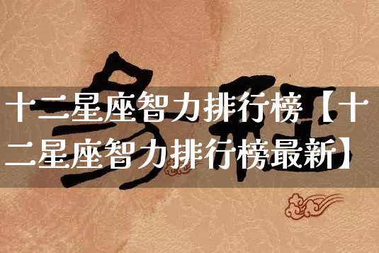 十二星座智力排行榜【十二星座智力排行榜最新】_https://www.dao-sheng-yuan.com_十二星座_第1张