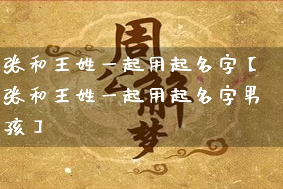 张和王姓一起用起名字【张和王姓一起用起名字男孩】_https://www.dao-sheng-yuan.com_道源国学_第1张