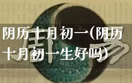 阴历十月初一(阴历十月初一生好吗)_https://www.dao-sheng-yuan.com_五行_第1张