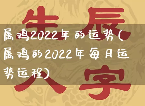 属鸡2022年的运势(属鸡的2022年每月运势运程)_https://www.dao-sheng-yuan.com_周公解梦_第1张