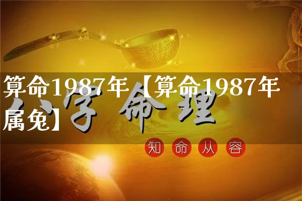 算命1987年【算命1987年属兔】_https://www.dao-sheng-yuan.com_风水_第1张