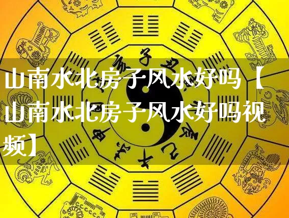 山南水北房子风水好吗【山南水北房子风水好吗视频】_风水_第1张_道圣缘 山南水北房子风水好吗【山南水北房子风水好吗视频】_https://www.dao-sheng-yuan.com_风水_第1张