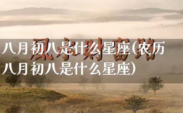 八月初八是什么星座(农历八月初八是什么星座)_https://www.dao-sheng-yuan.com_五行_第1张