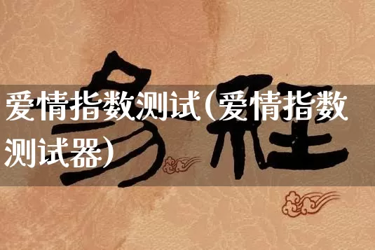 爱情指数测试(爱情指数测试器)_https://www.dao-sheng-yuan.com_起名_第1张