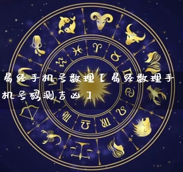 易经手机号数理【易经数理手机号码测吉凶】_https://www.dao-sheng-yuan.com_八字_第1张