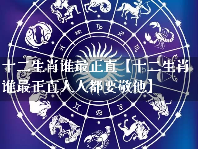 十二生肖谁最正直【十二生肖谁最正直人人都要敬他】_https://www.dao-sheng-yuan.com_起名_第1张