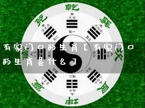 有家门口的生肖【有家门口的生肖是什么】_https://www.dao-sheng-yuan.com_道源国学_第1张