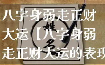 八字身弱走正财大运【八字身弱走正财大运的表现】_https://www.dao-sheng-yuan.com_道源国学_第1张