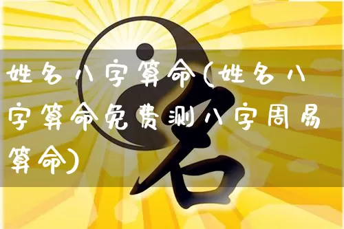 姓名八字算命(姓名八字算命免费测八字周易算命)_https://www.dao-sheng-yuan.com_起名_第1张