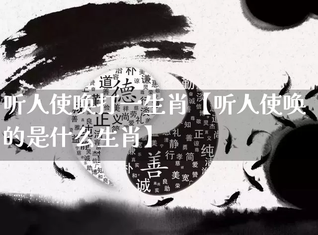 听人使唤打一生肖【听人使唤的是什么生肖】_https://www.dao-sheng-yuan.com_风水_第1张