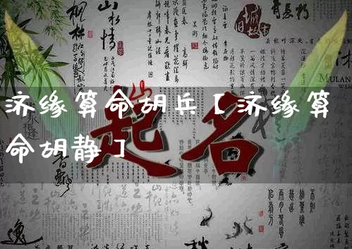 济缘算命胡兵【济缘算命胡静】_https://www.dao-sheng-yuan.com_生肖属相_第1张