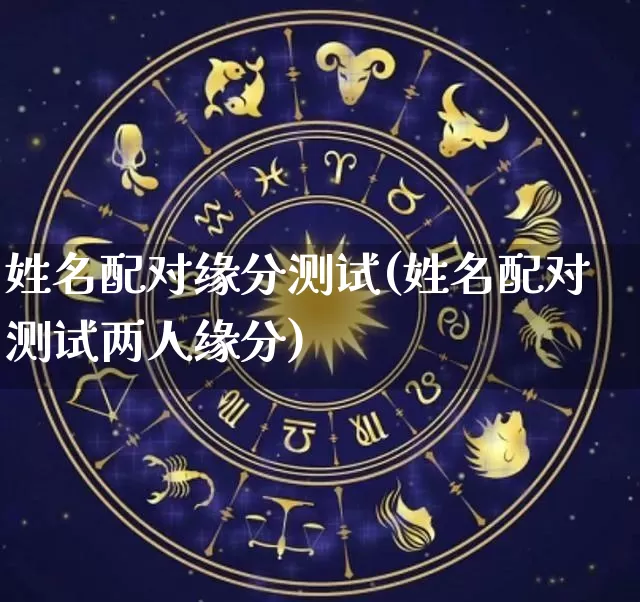 姓名配对缘分测试(姓名配对测试两人缘分)_https://www.dao-sheng-yuan.com_风水_第1张