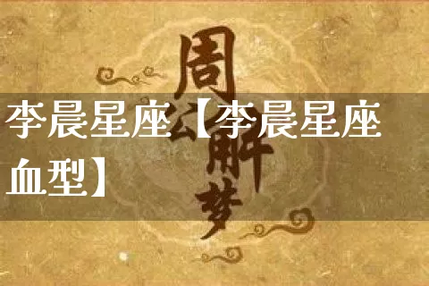 李晨星座【李晨星座血型】_十二星座_第1张_道圣缘 李晨星座【李晨星座血型】_https://www.dao-sheng-yuan.com_十二星座_第1张