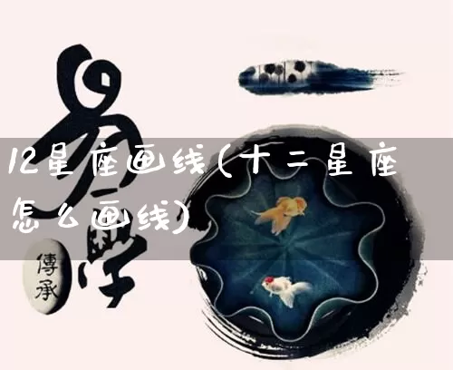 12星座画线(十二星座怎么画线)_十二星座_第1张_道圣缘 12星座画线(十二星座怎么画线)_https://www.dao-sheng-yuan.com_十二星座_第1张