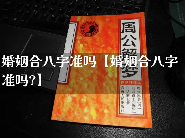 婚姻合八字准吗【婚姻合八字准吗?】_https://www.dao-sheng-yuan.com_生肖属相_第1张
