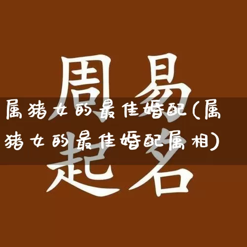 属猪女的最佳婚配(属猪女的最佳婚配属相)_https://www.dao-sheng-yuan.com_周公解梦_第1张