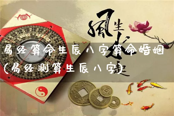 易经算命生辰八字算命婚姻(易经测算生辰八字)_https://www.dao-sheng-yuan.com_算命_第1张